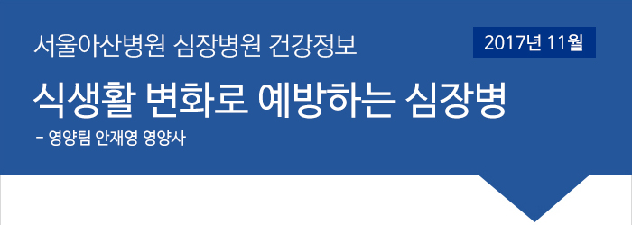 서울아산병원 심장병원 11월 건강정보 [식생활 변화로 예방하는 심장병 - 영양팀 안재영 영양사]