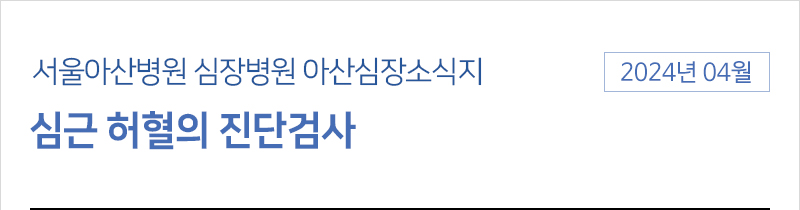 서울아산병원 심장병원 4월 아산심장소식지 [심근 허혈의 진단검사]