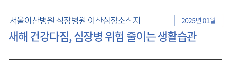 서울아산병원 심장병원 1월 아산심장소식지 [새해 건강다짐, 심장병 위험 줄이는 생활습관]