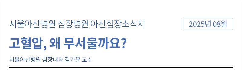 서울아산병원 심장병원 8월 아산심장소식지 [고혈압, 왜 무서울까요? - 서울아산병원 심장내과 김가윤 교수]