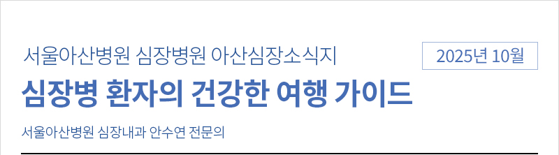 서울아산병원 심장병원 10월 아산심장소식지 [심장병 환자의 건강한 여행 가이드 - 서울아산병원 심장내과 안수연 전문의]
