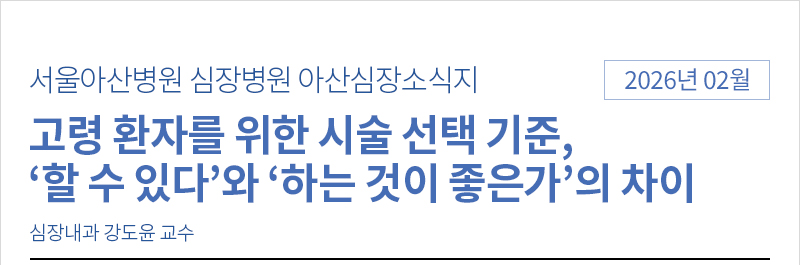 서울아산병원 심장병원 02월 아산심장소식지 [고령 환자를 위한 시술 선택 기준,‘할 수 있다’와 ‘하는 것이 좋은가’의 차이]