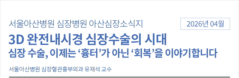 서울아산병원 심장병원 04월 아산심장소식지 [3D 완전내시경 심장수술의 시대]
