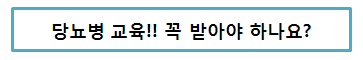 당뇨병 교육!! 꼭 받아야 하나요?